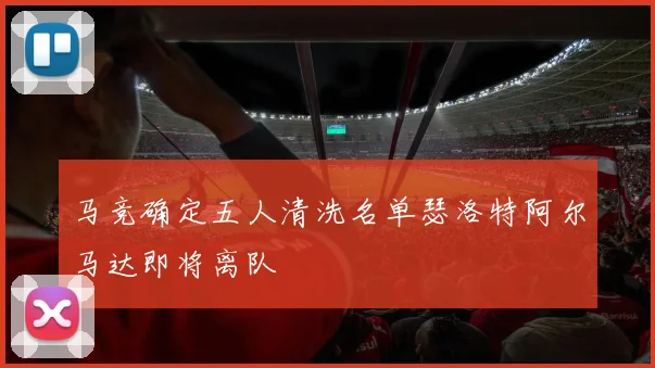 马竞确定五人清洗名单瑟洛特阿尔马达即将离队