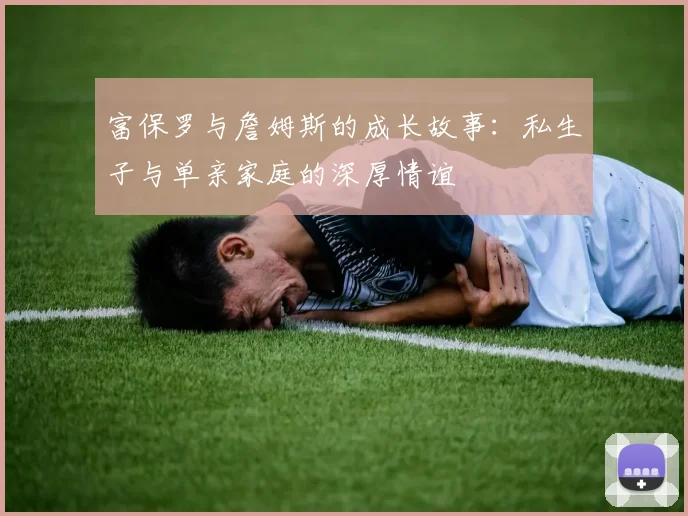 富保罗与詹姆斯的成长故事：私生子与单亲家庭的深厚情谊