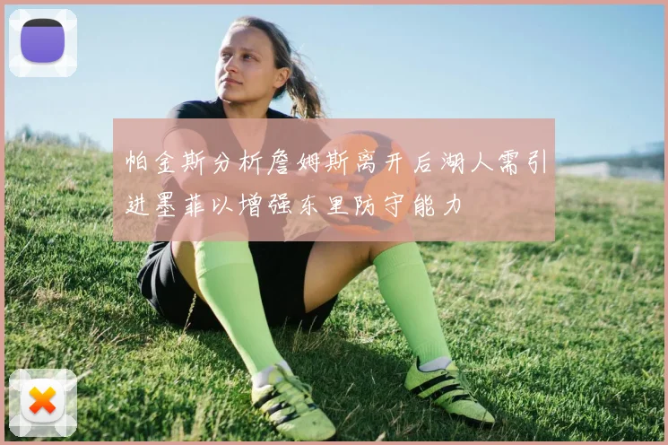 帕金斯分析詹姆斯离开后湖人需引进墨菲以增强东里防守能力