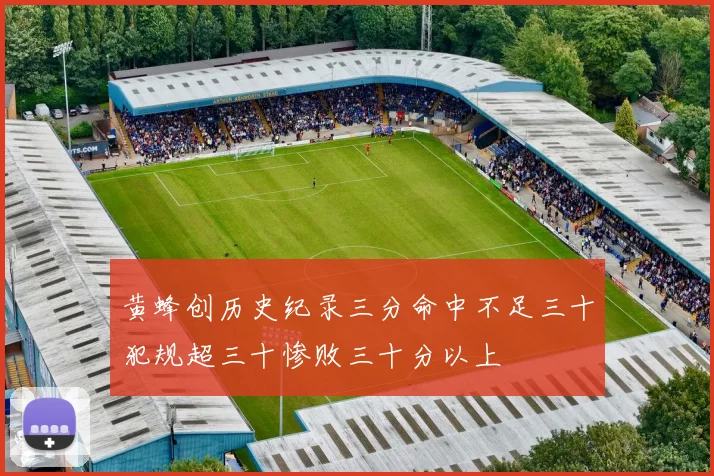 黄蜂创历史纪录三分命中不足三十犯规超三十惨败三十分以上
