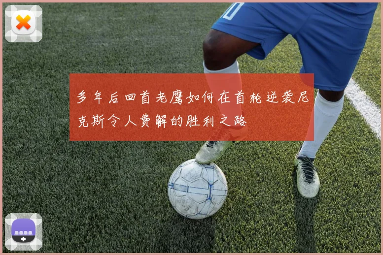 多年后回首老鹰如何在首轮逆袭尼克斯令人费解的胜利之路