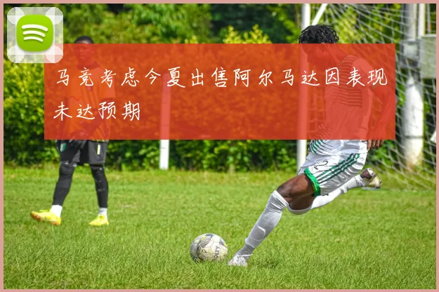 马竞考虑今夏出售阿尔马达因表现未达预期