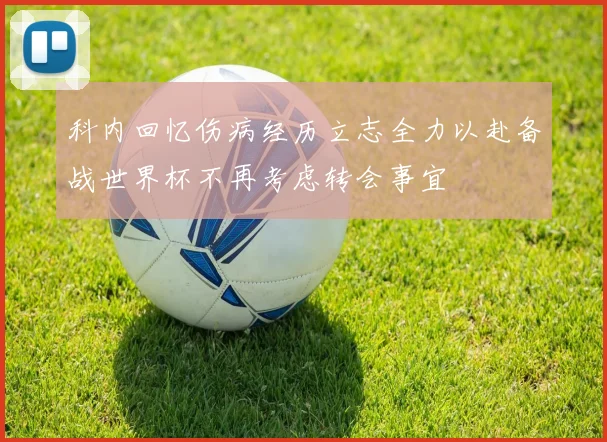 科内回忆伤病经历立志全力以赴备战世界杯不再考虑转会事宜