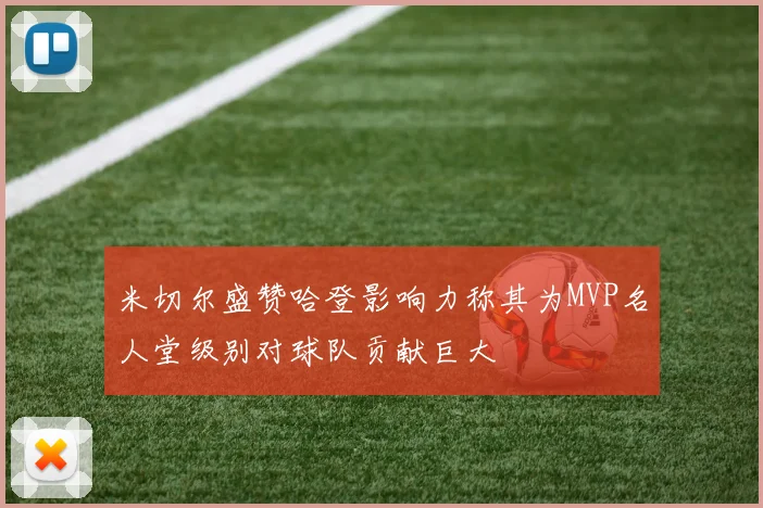 米切尔盛赞哈登影响力称其为MVP名人堂级别对球队贡献巨大