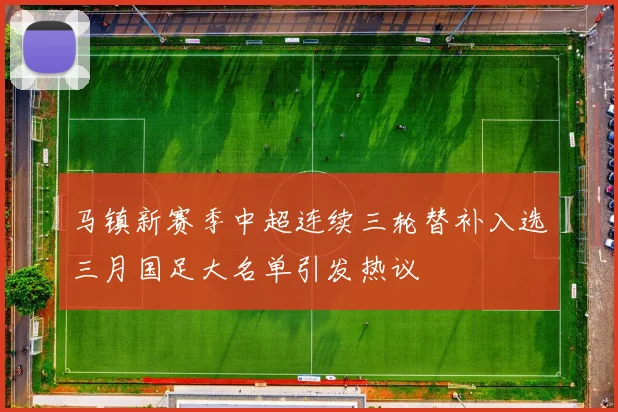马镇新赛季中超连续三轮替补入选三月国足大名单引发热议
