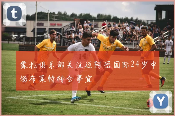 蒙扎俱乐部关注迈阿密国际24岁中场布莱特转会事宜