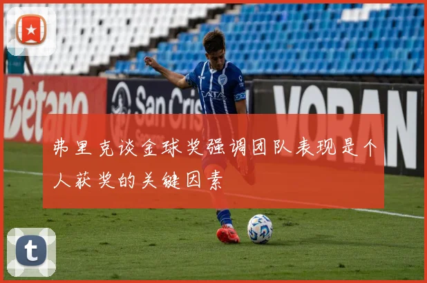 弗里克谈金球奖强调团队表现是个人获奖的关键因素