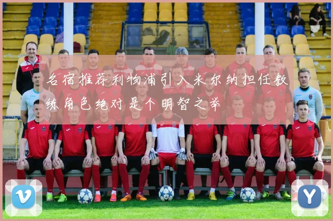 名宿推荐利物浦引入米尔纳担任教练角色绝对是个明智之举