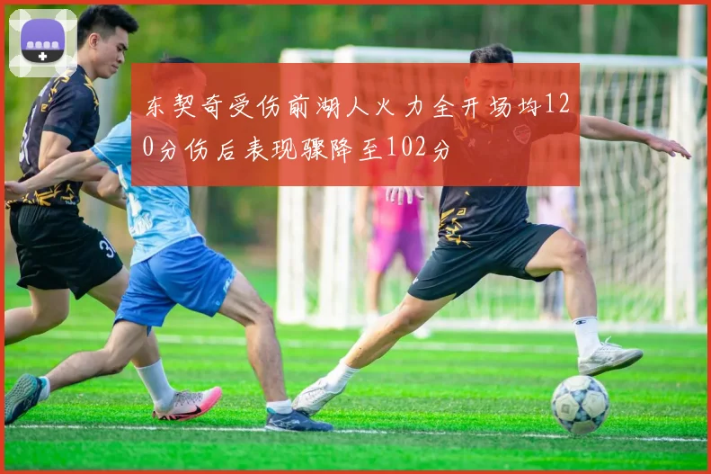 东契奇受伤前湖人火力全开场均120分伤后表现骤降至102分