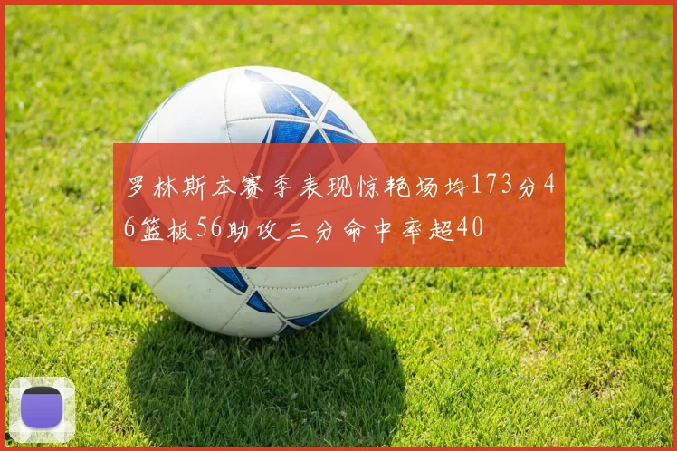 罗林斯本赛季表现惊艳场均173分46篮板56助攻三分命中率超40