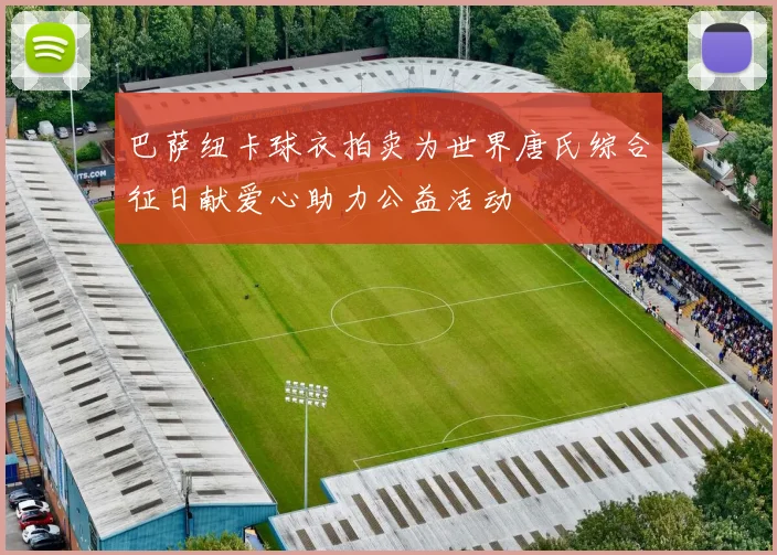 巴萨纽卡球衣拍卖为世界唐氏综合征日献爱心助力公益活动