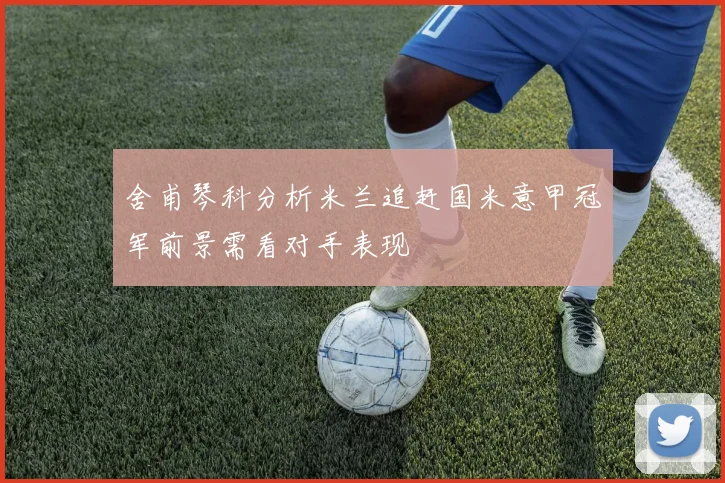 舍甫琴科分析米兰追赶国米意甲冠军前景需看对手表现